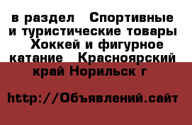  в раздел : Спортивные и туристические товары » Хоккей и фигурное катание . Красноярский край,Норильск г.